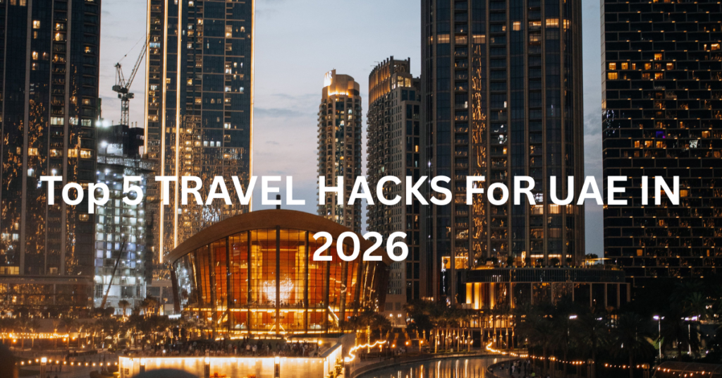 Top 5 TRAVEL HACKS FoR UAE IN 2026 top 5 travel hacks for uae in 2026